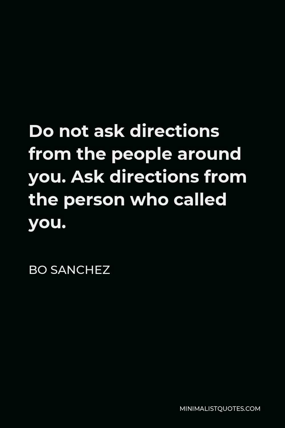 Bo Sanchez Quote - Do not ask directions from the people around you. Ask directions from the person who called you.