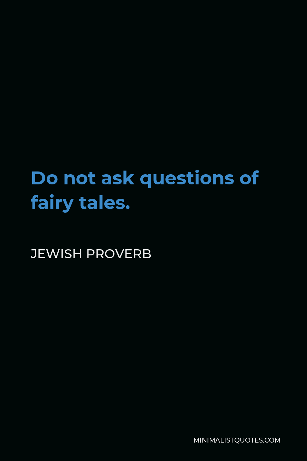 Jewish Proverb Quote - Do not ask questions of fairy tales.