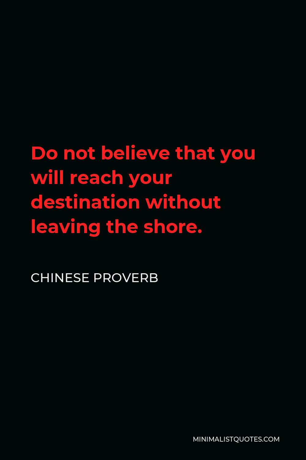 Chinese Proverb Quote - Do not believe that you will reach your destination without leaving the shore.
