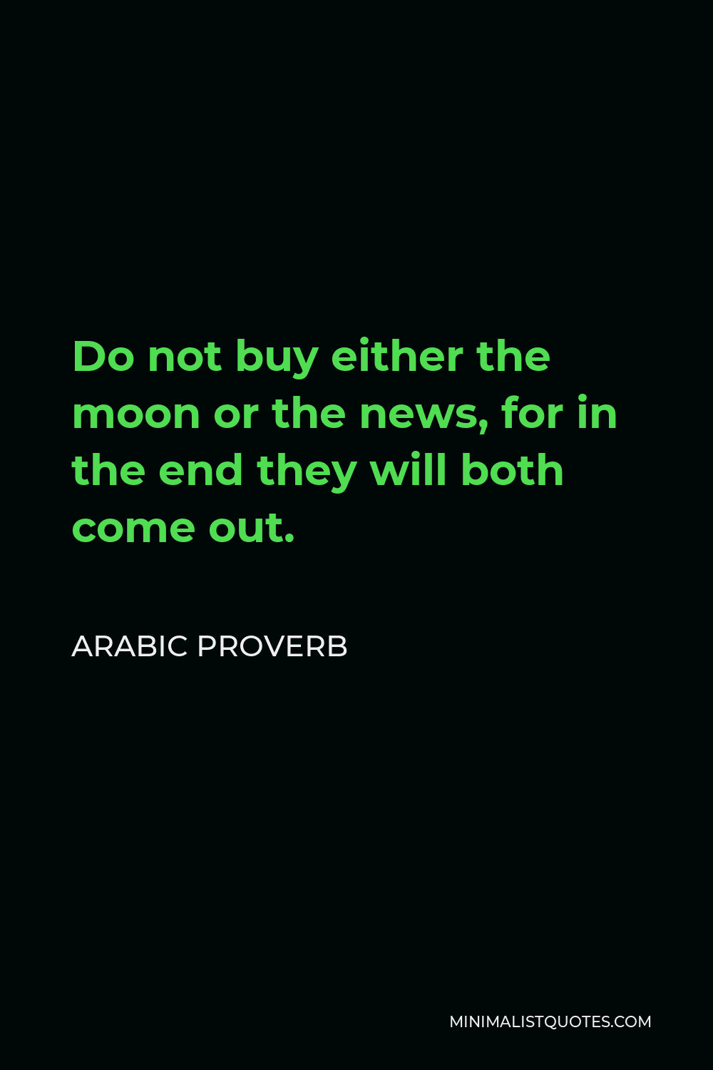 Arabic Proverb Quote - Do not buy either the moon or the news, for in the end they will both come out.