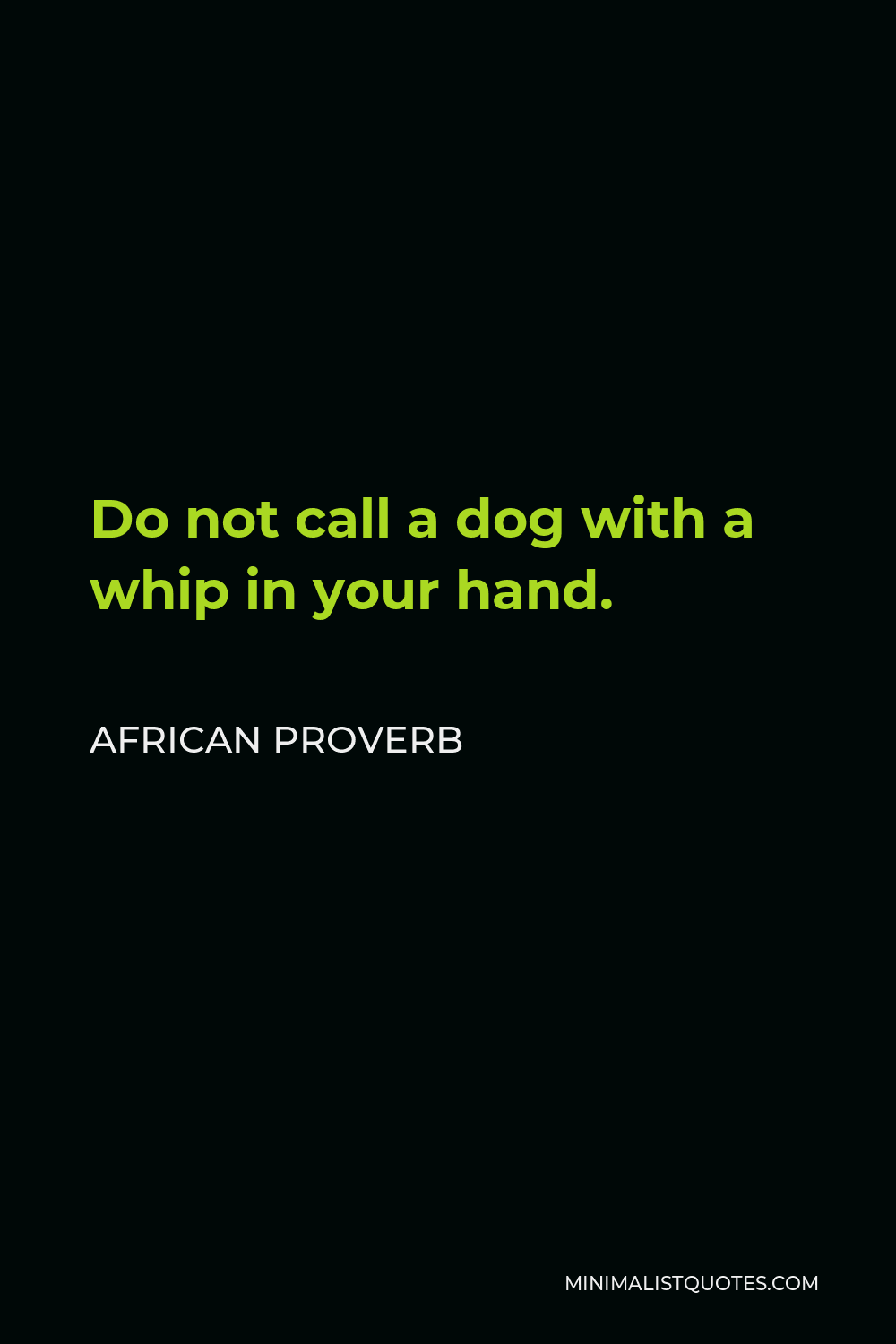 African Proverb Quote - Do not call a dog with a whip in your hand.