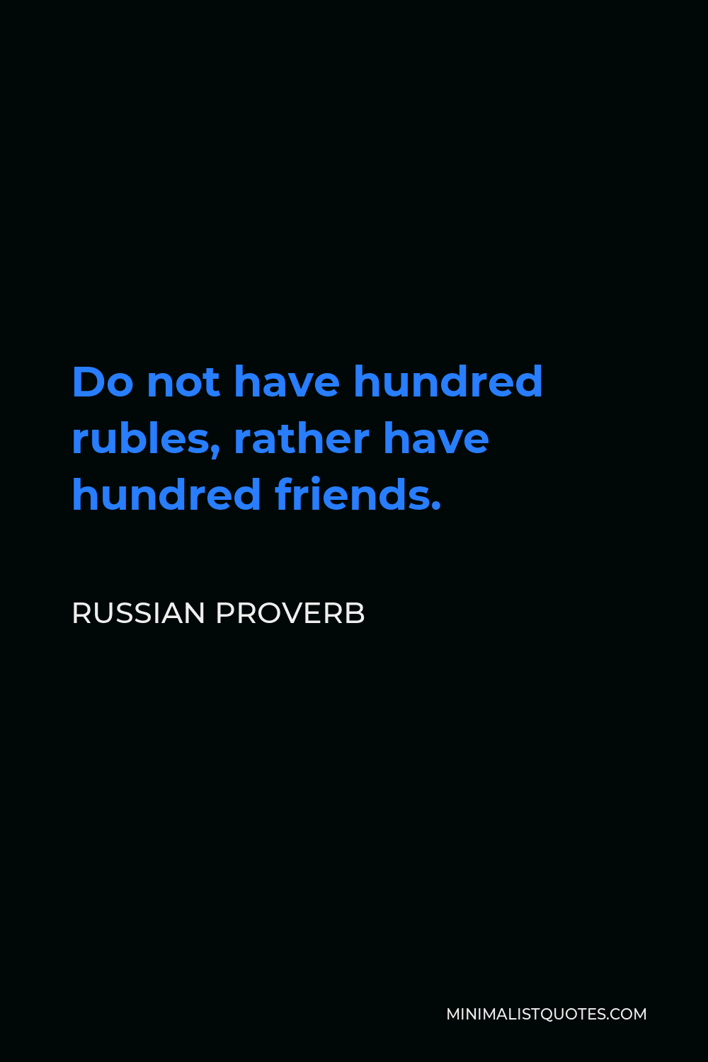 Russian Proverb Quote - Do not have hundred rubles, rather have hundred friends.