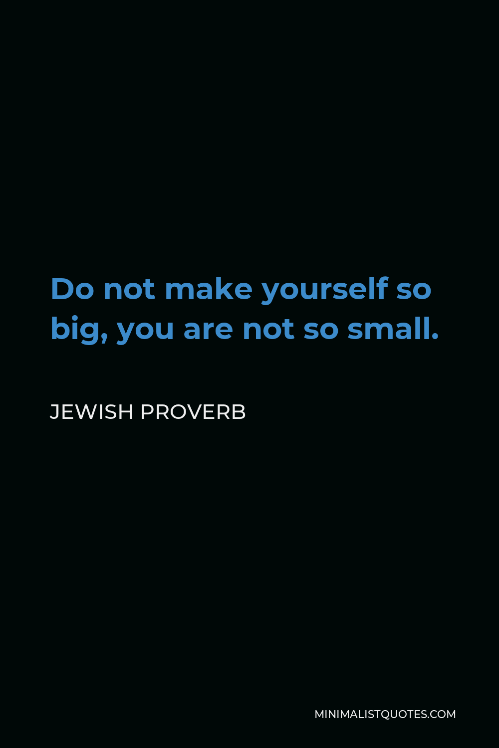 Jewish Proverb Quote - Do not make yourself so big, you are not so small.