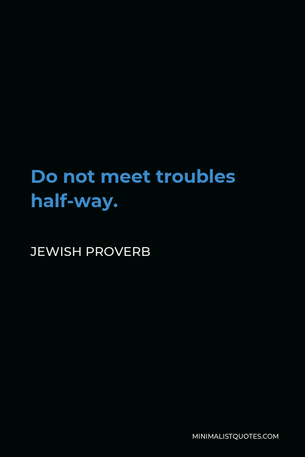Jewish Proverb Quote - Do not meet troubles half-way.