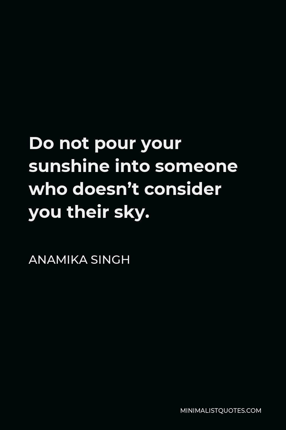 Anamika Singh Quote - Do not pour your sunshine into someone who doesn’t consider you their sky.