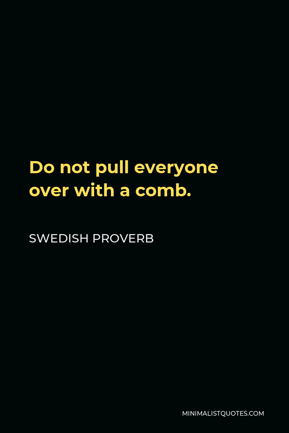 Swedish Proverb Quote - Do not pull everyone over with a comb.