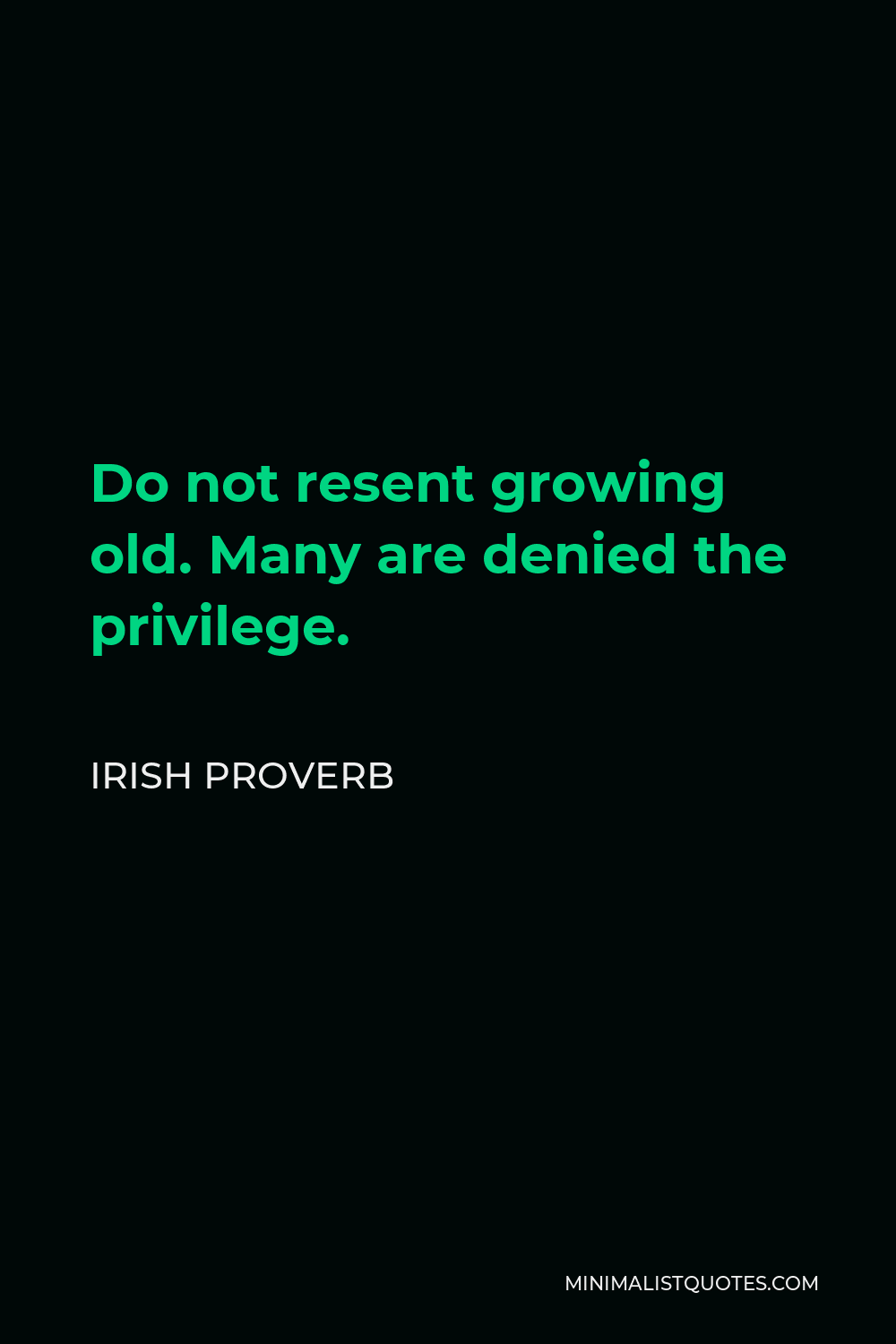 Irish Proverb Quote - Do not resent growing old. Many are denied the privilege.