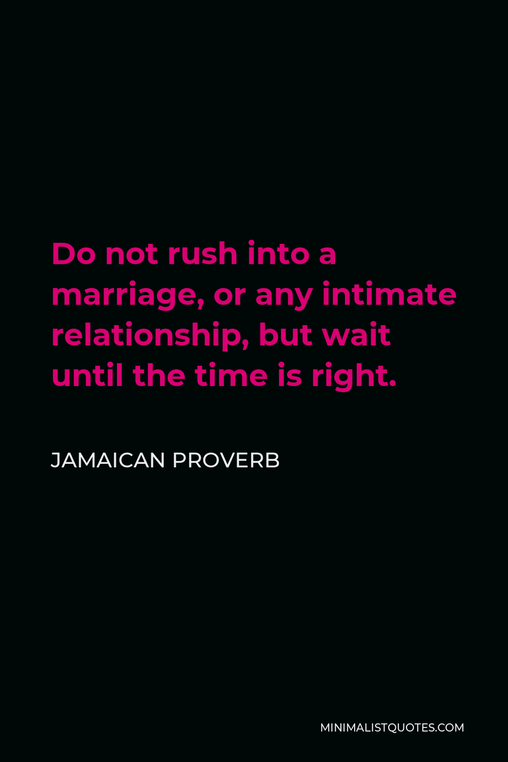 Jamaican Proverb Quote - Do not rush into a marriage, or any intimate relationship, but wait until the time is right.