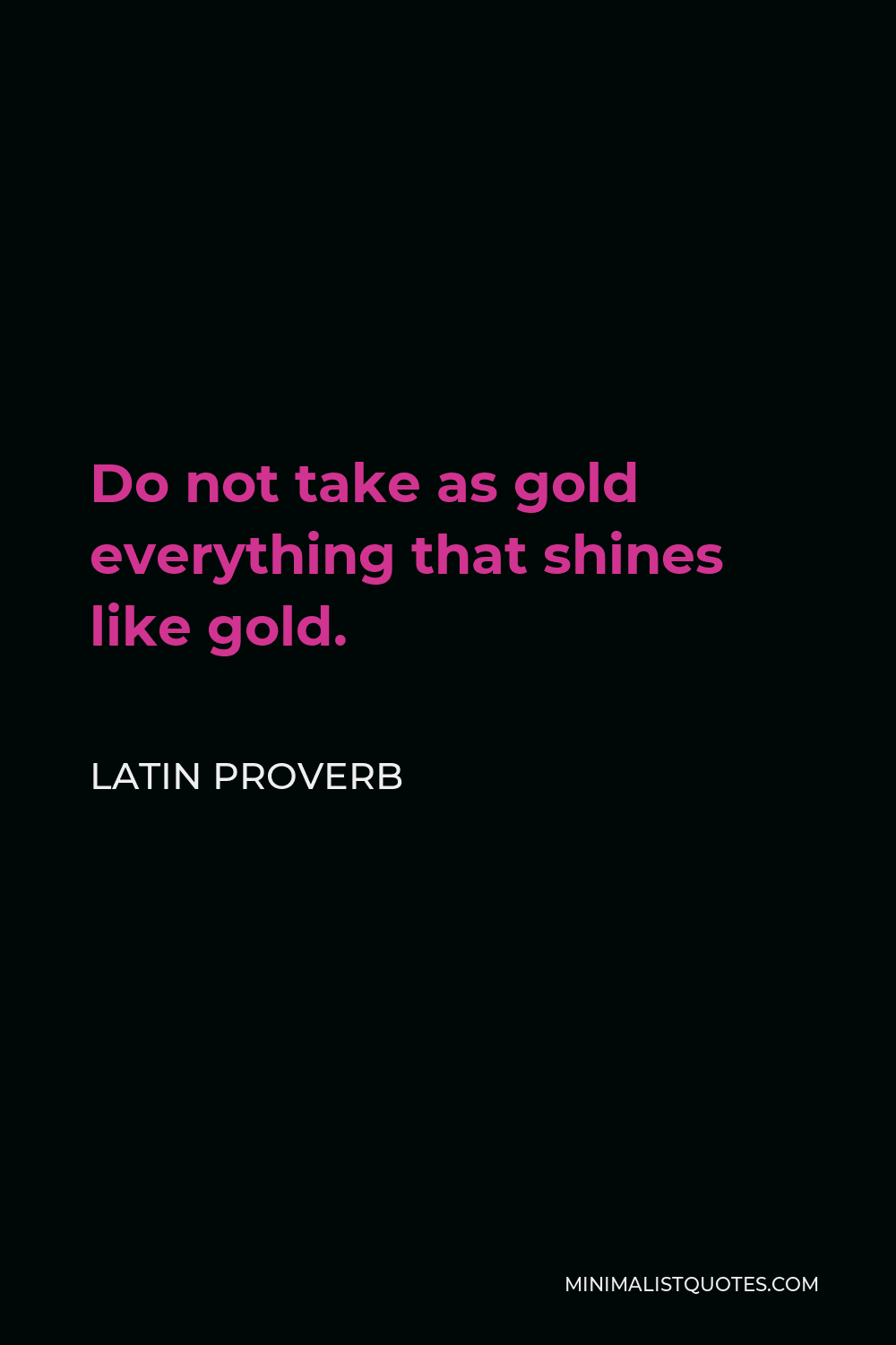 Latin Proverb Quote - Do not take as gold everything that shines like gold.