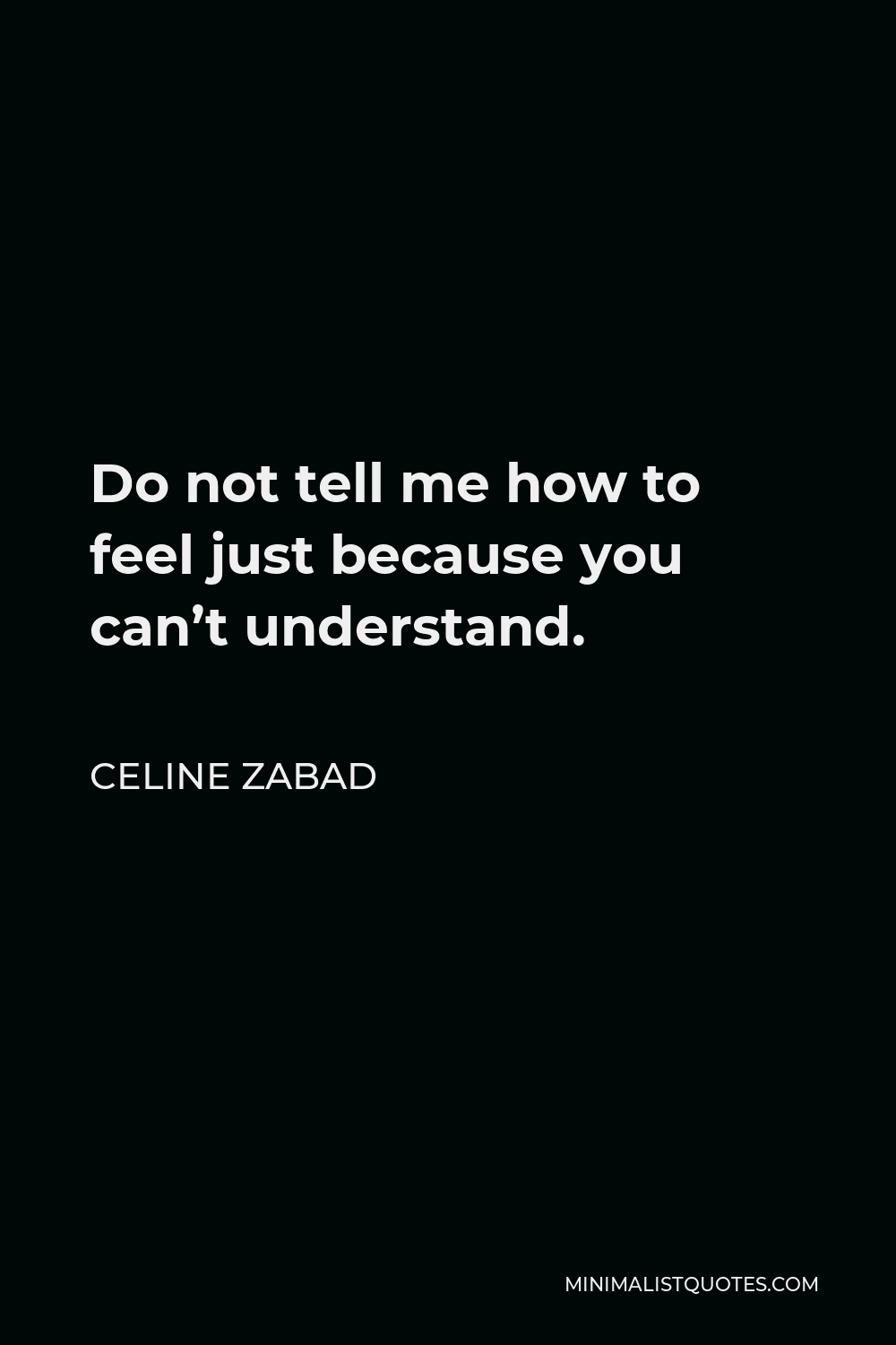 Celine Zabad Quote - Do not tell me how to feel just because you can’t understand.