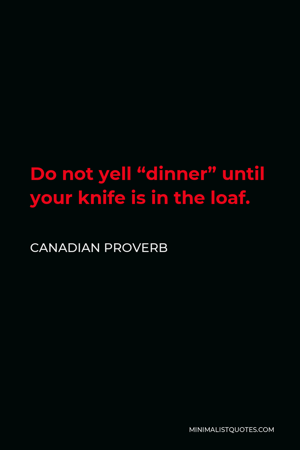 Canadian Proverb Quote - Do not yell “dinner” until your knife is in the loaf.