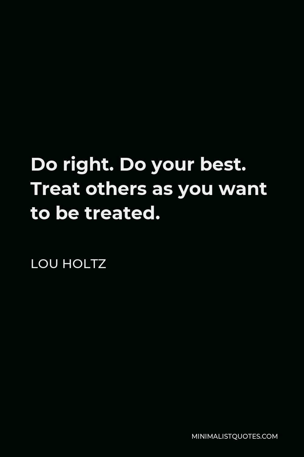 Lou Holtz Quote: Do Right. Do Your Best. Treat Others As You Want To Be ...