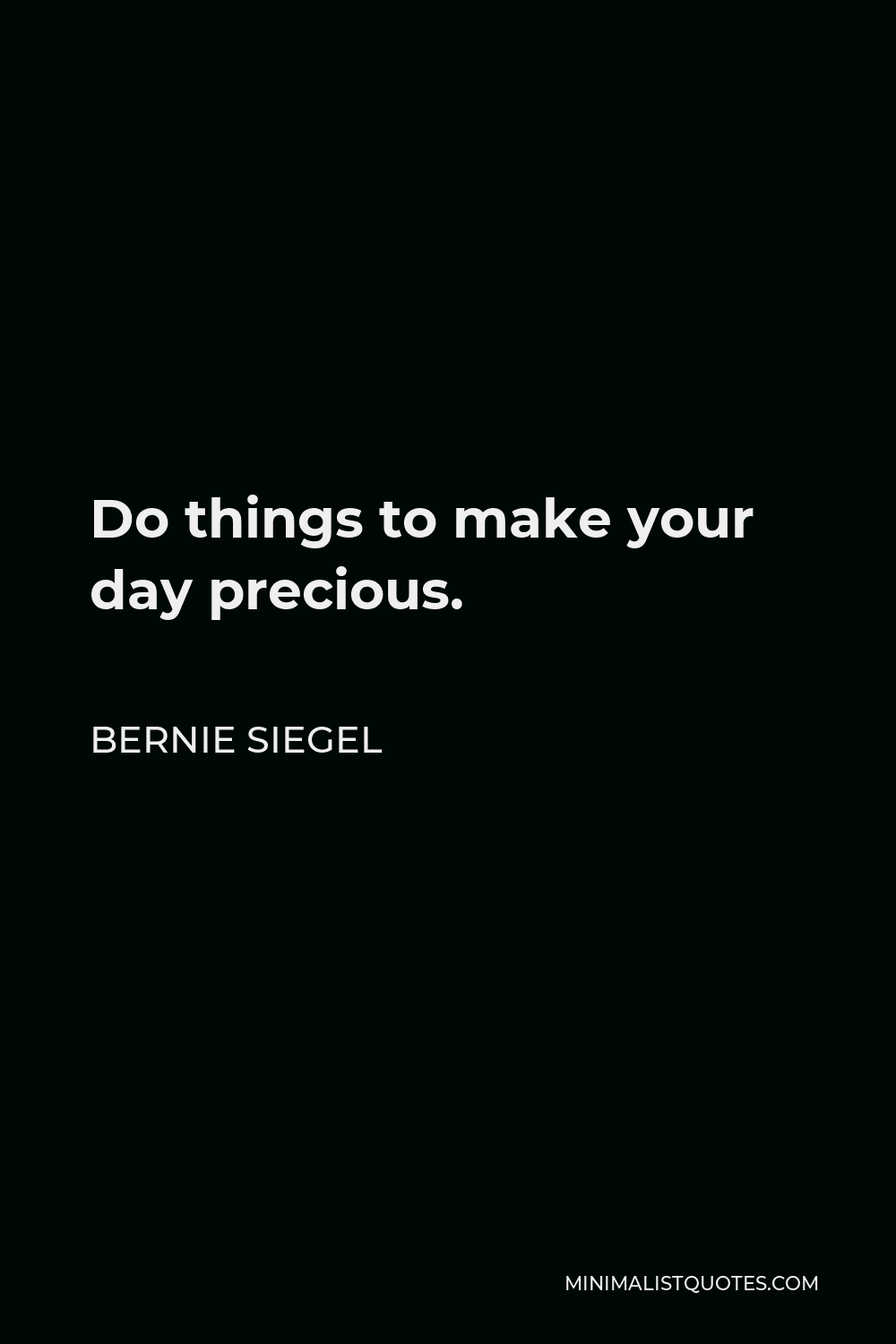 Bernie Siegel Quote - Do things to make your day precious.
