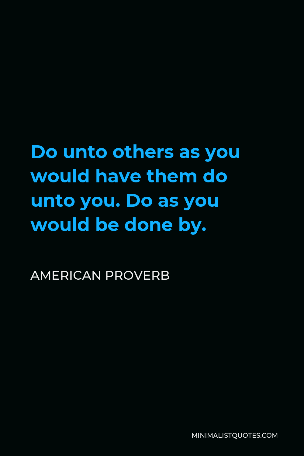 American Proverb Quote - Do unto others as you would have them do unto you. Do as you would be done by.