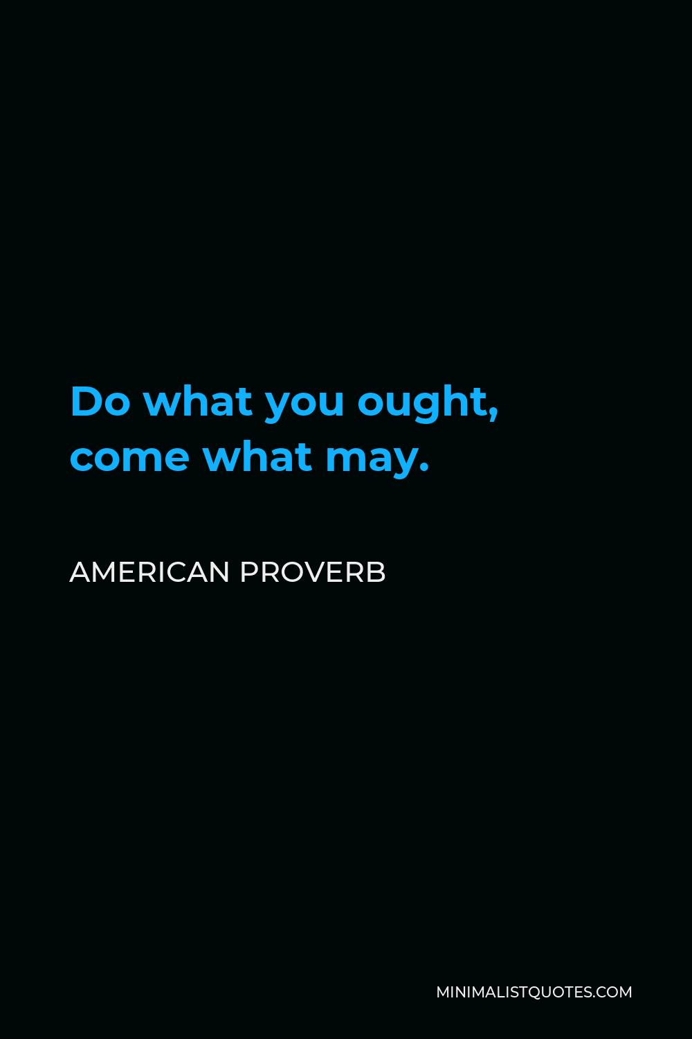 American Proverb Quote - Do what you ought, come what may.