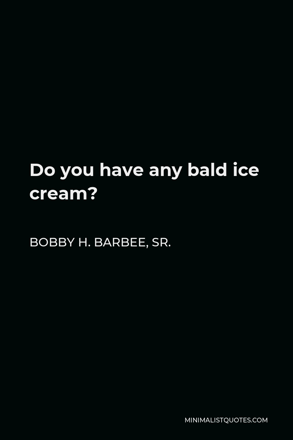 Bobby H. Barbee, Sr. Quote - Do you have any bald ice cream?