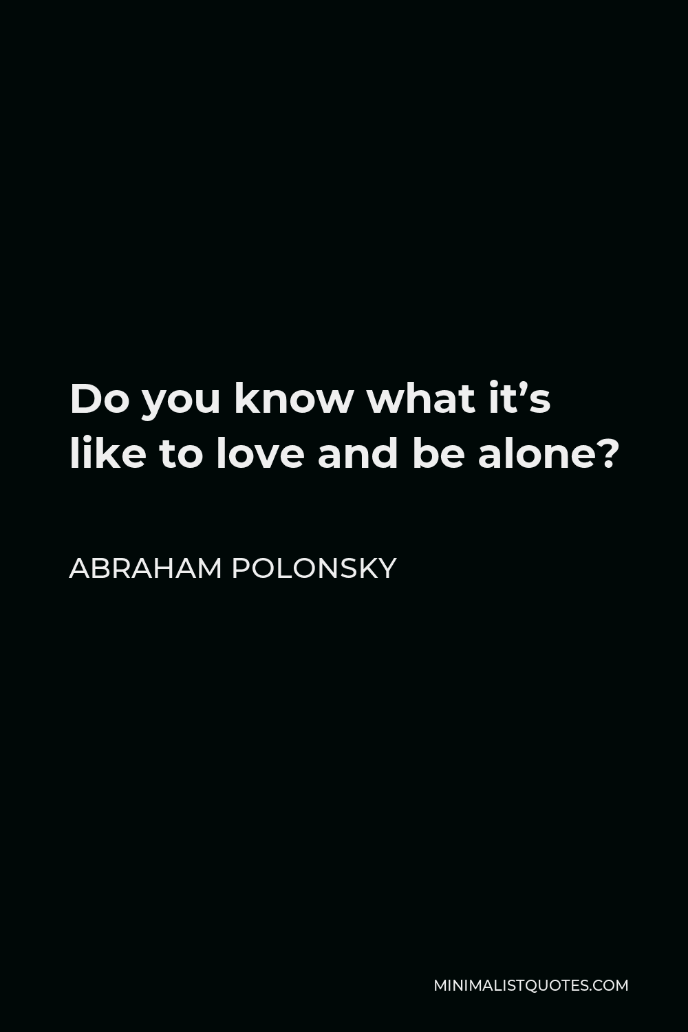 Abraham Polonsky Quote - Do you know what it’s like to love and be alone?