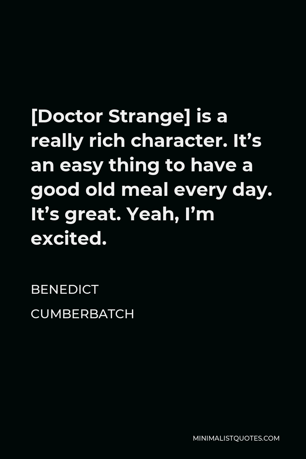 Benedict Cumberbatch Quote - [Doctor Strange] is a really rich character. It’s an easy thing to have a good old meal every day. It’s great. Yeah, I’m excited.