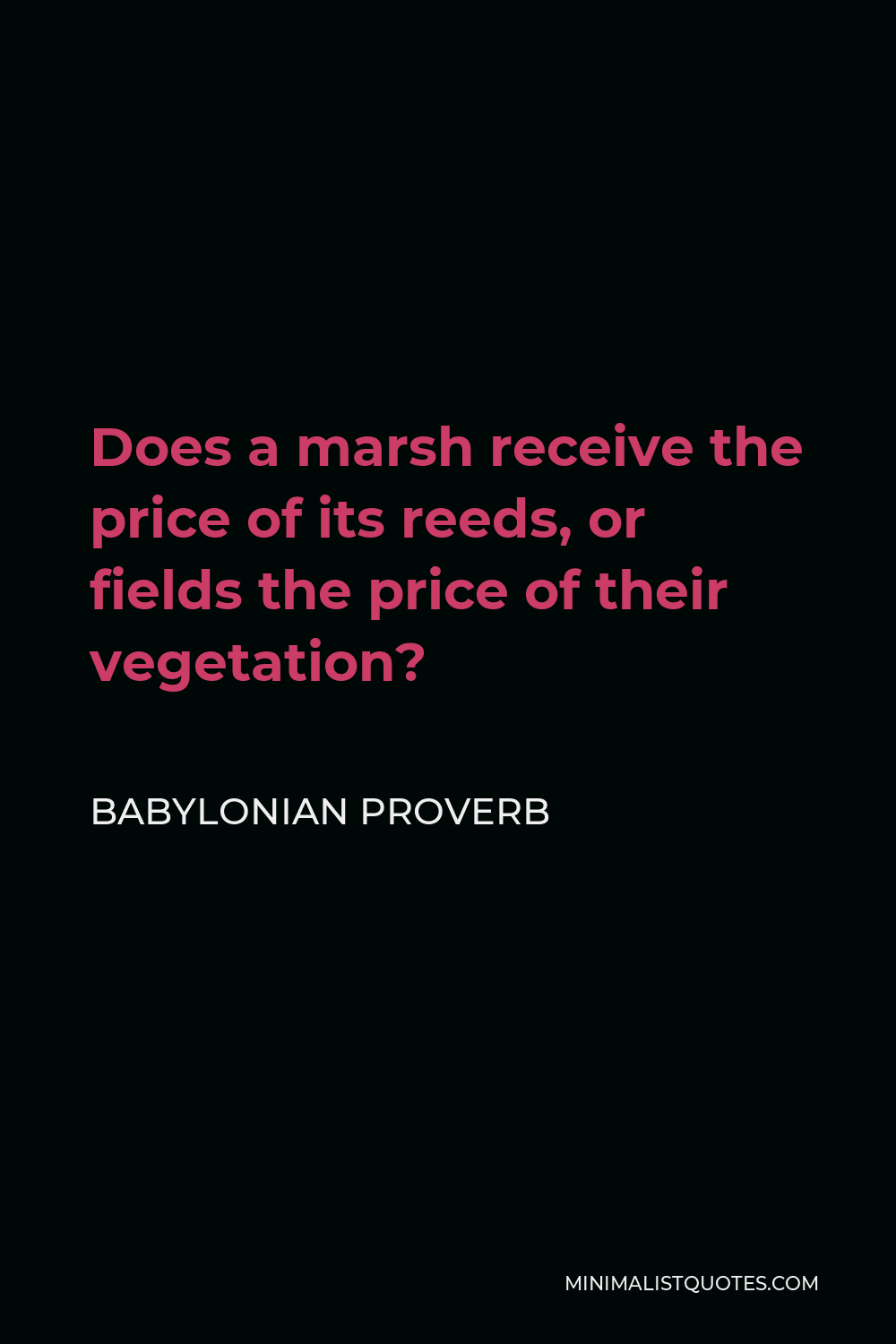 Babylonian Proverb Quote - Does a marsh receive the price of its reeds, or fields the price of their vegetation?