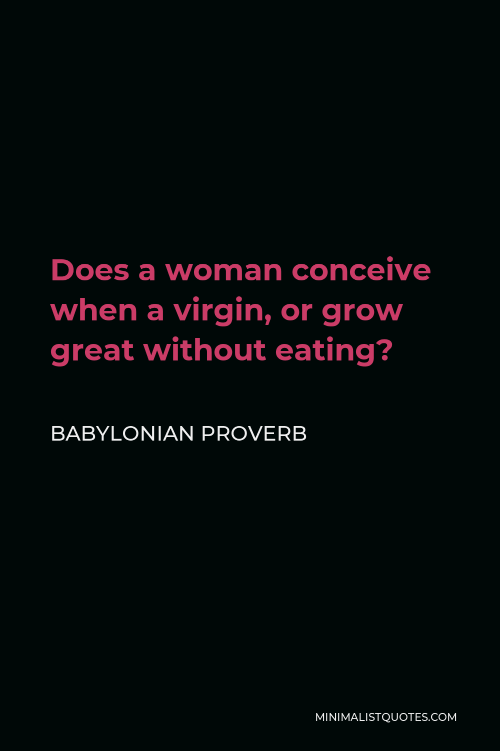 Babylonian Proverb Quote - Does a woman conceive when a virgin, or grow great without eating?