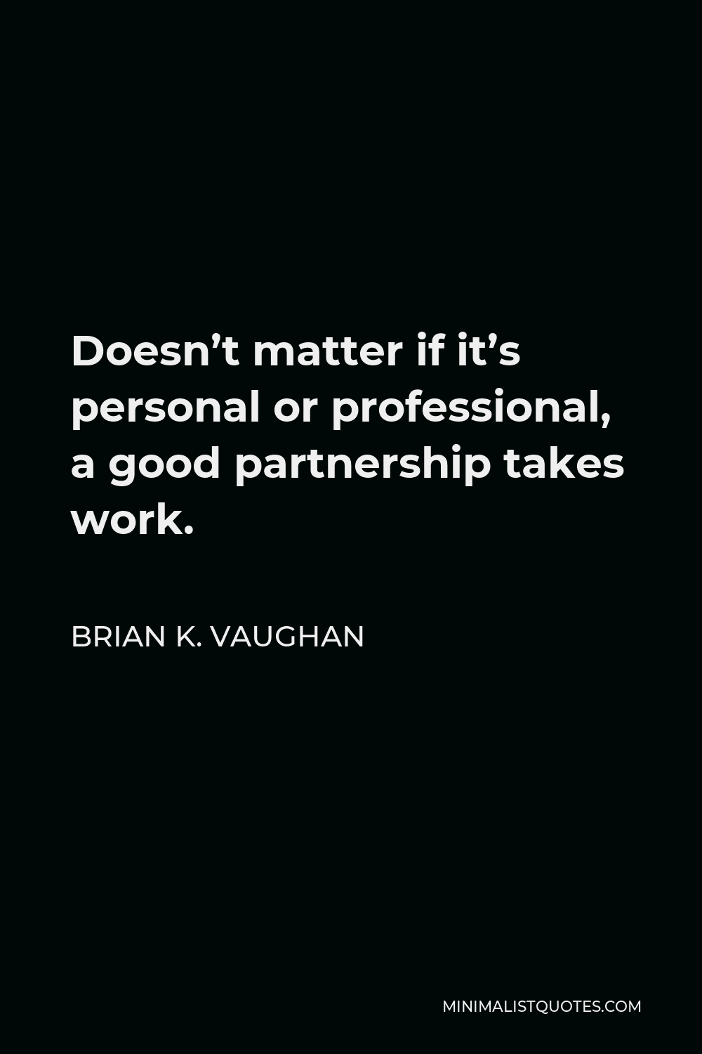 Brian K. Vaughan Quote - Doesn’t matter if it’s personal or professional, a good partnership takes work.