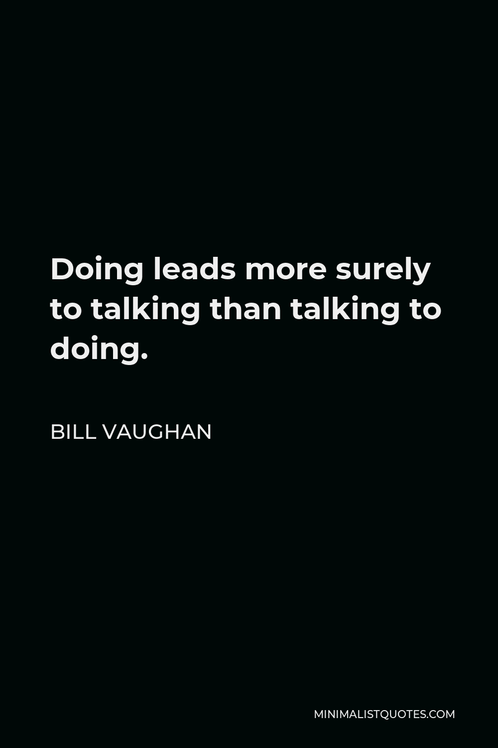 Bill Vaughan Quote - Doing leads more surely to talking than talking to doing.