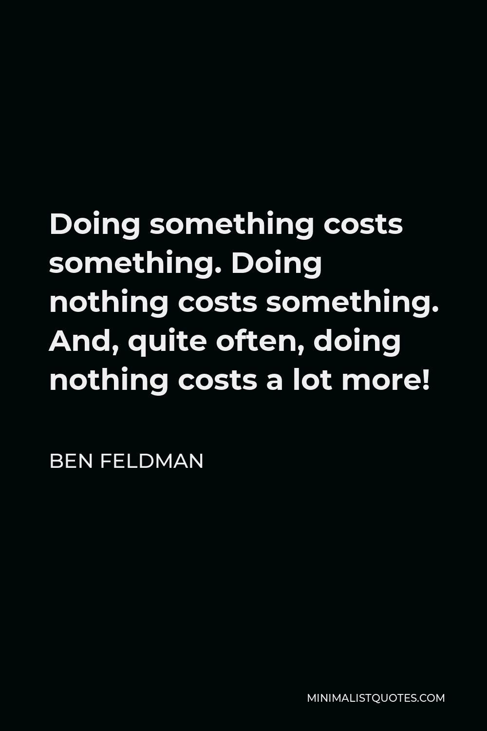 Ben Feldman Quote - Doing something costs something. Doing nothing costs something. And, quite often, doing nothing costs a lot more!