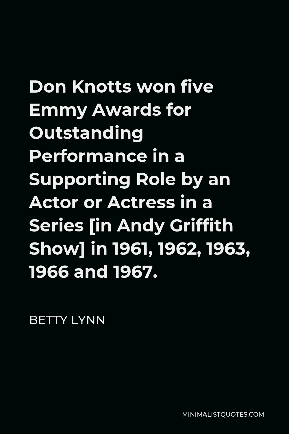 Betty Lynn Quote - Don Knotts won five Emmy Awards for Outstanding Performance in a Supporting Role by an Actor or Actress in a Series [in Andy Griffith Show] in 1961, 1962, 1963, 1966 and 1967.