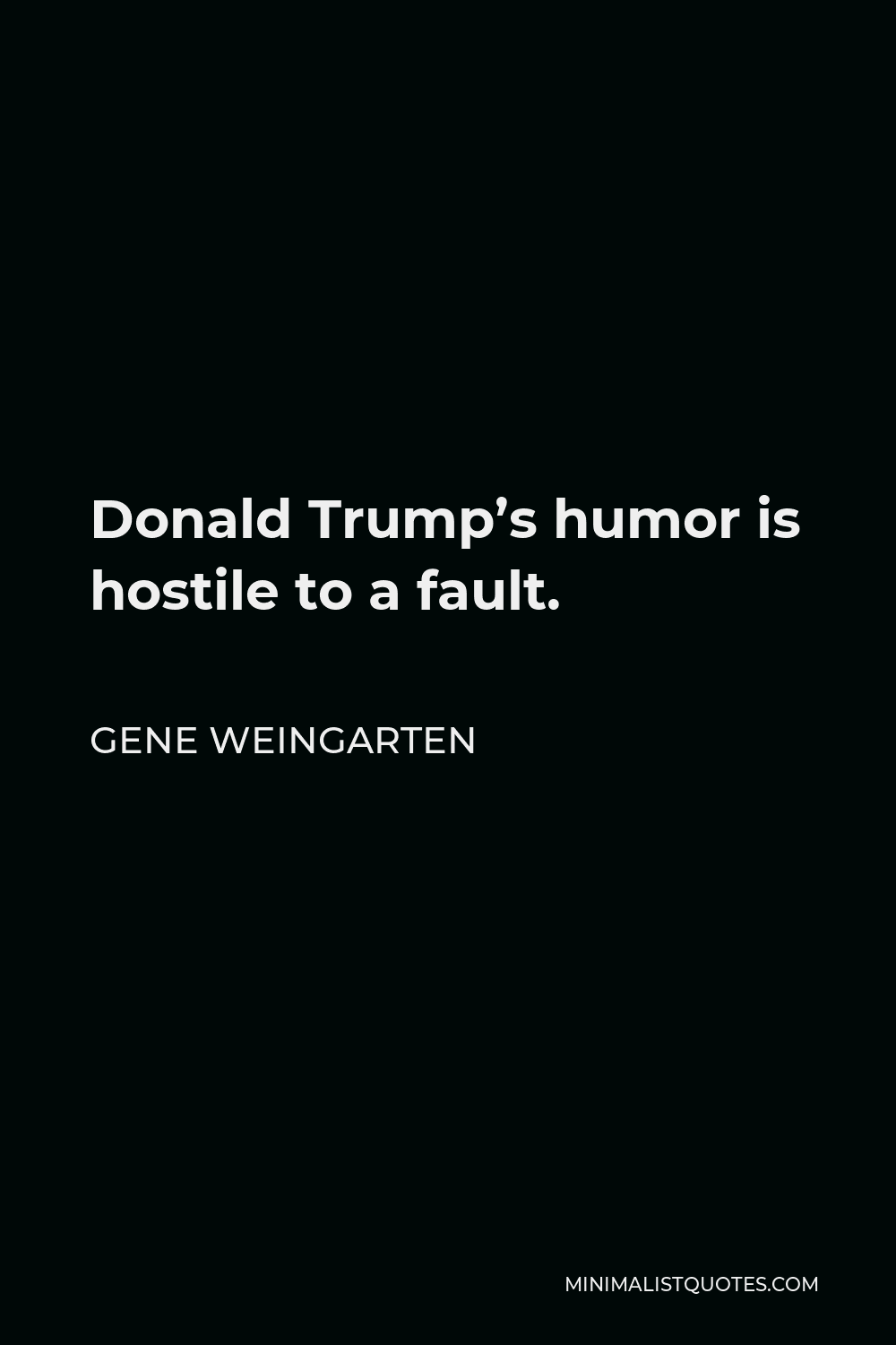 Gene Weingarten Quote - Donald Trump’s humor is hostile to a fault.
