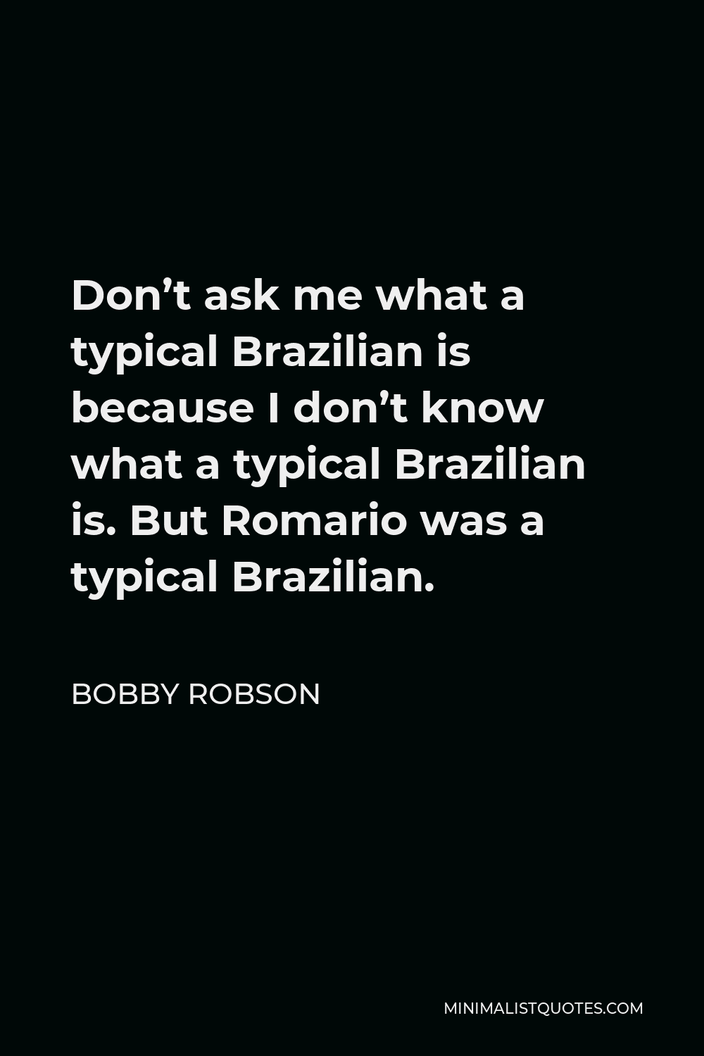 Bobby Robson Quote - Don’t ask me what a typical Brazilian is because I don’t know what a typical Brazilian is. But Romario was a typical Brazilian.