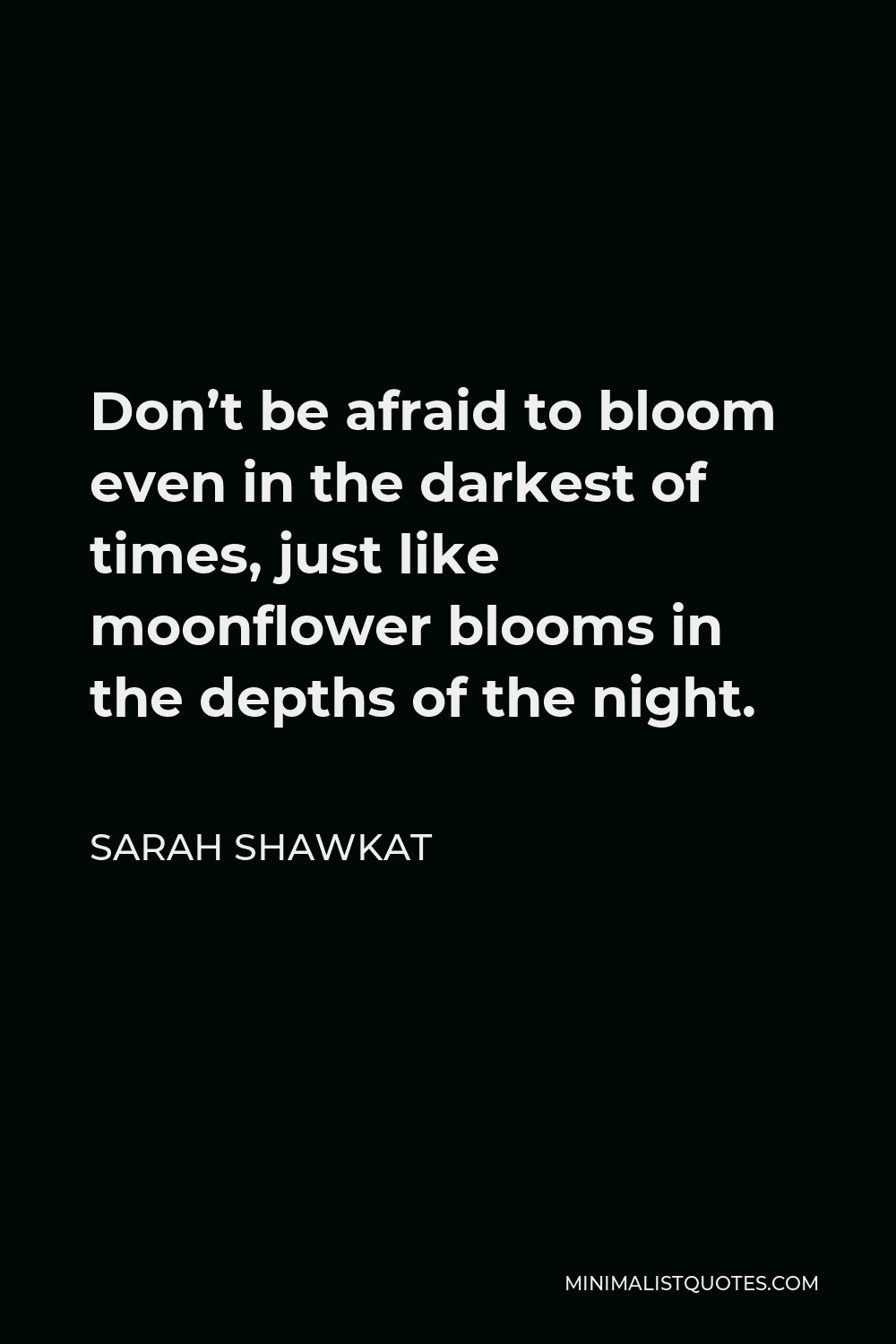 Sarah Shawkat Quote - Don’t be afraid to bloom even in the darkest of times, just like moonflower blooms in the depths of the night.