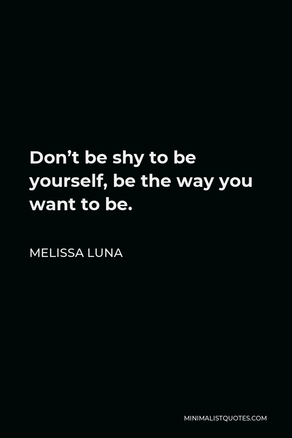 Melissa Luna Quote - Don’t be shy to be yourself, be the way you want to be.