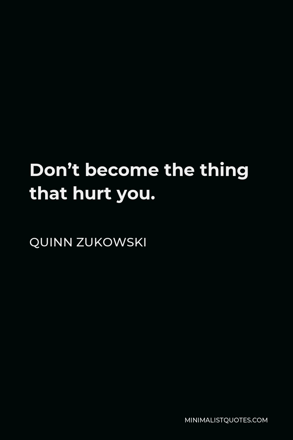 Quinn Zukowski Quote - Don’t become the thing that hurt you.