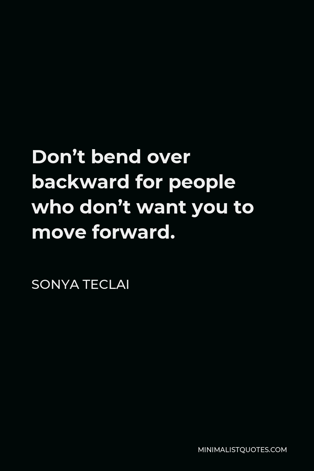 Sonya Teclai Quote - Don’t bend over backward for people who don’t want you to move forward.
