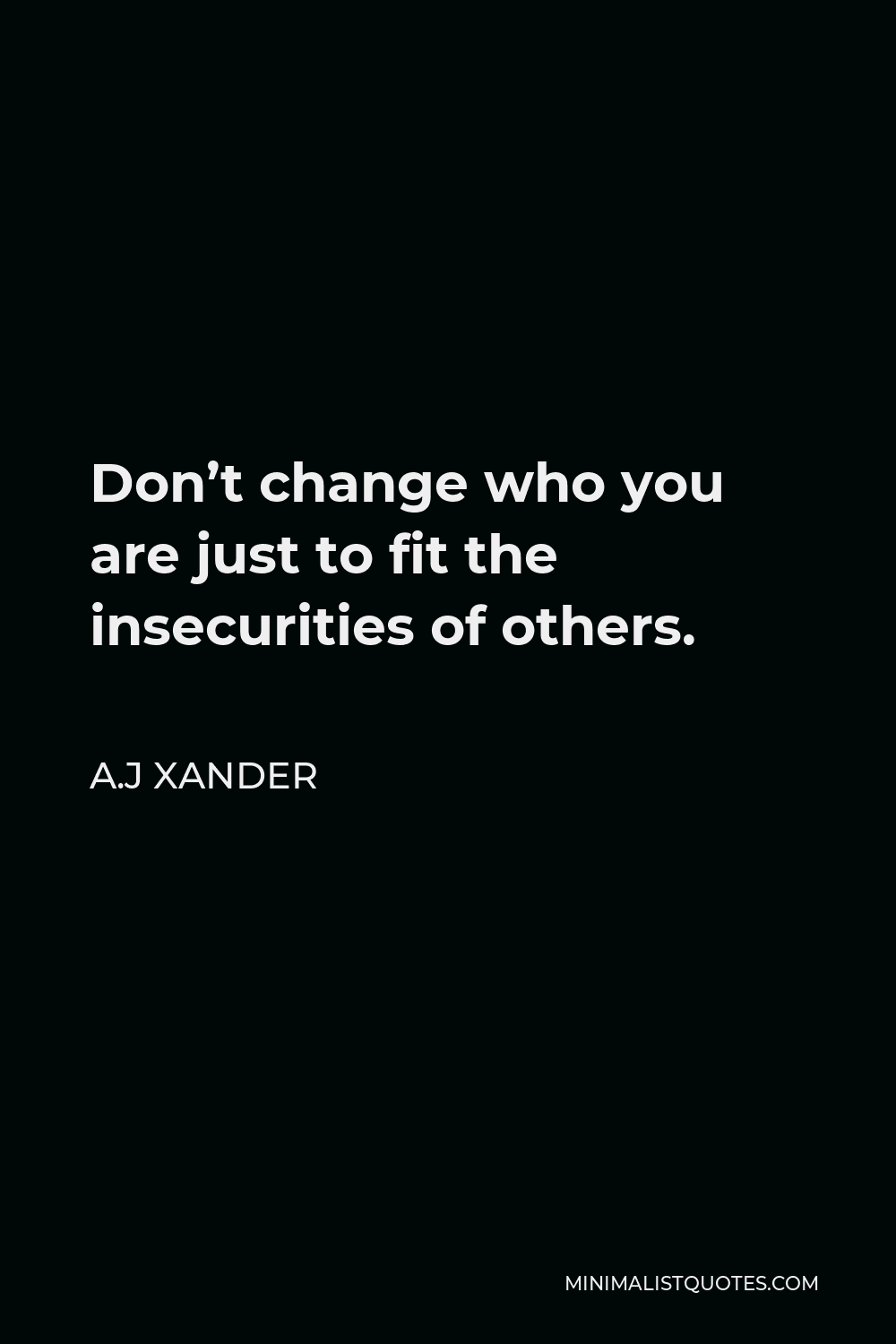 A.J Xander Quote - Don’t change who you are just to fit the insecurities of others.