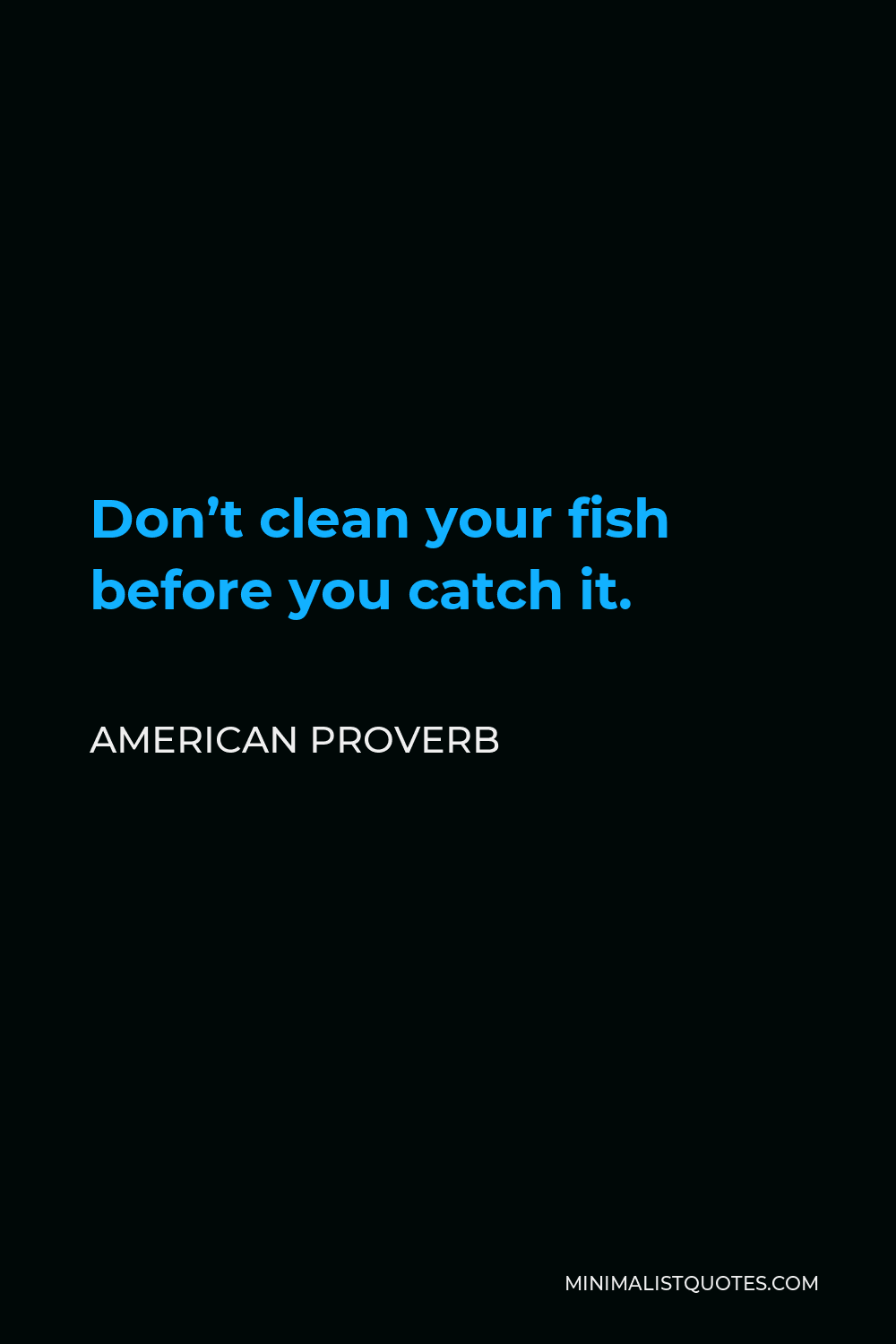 American Proverb Quote - Don’t clean your fish before you catch it.