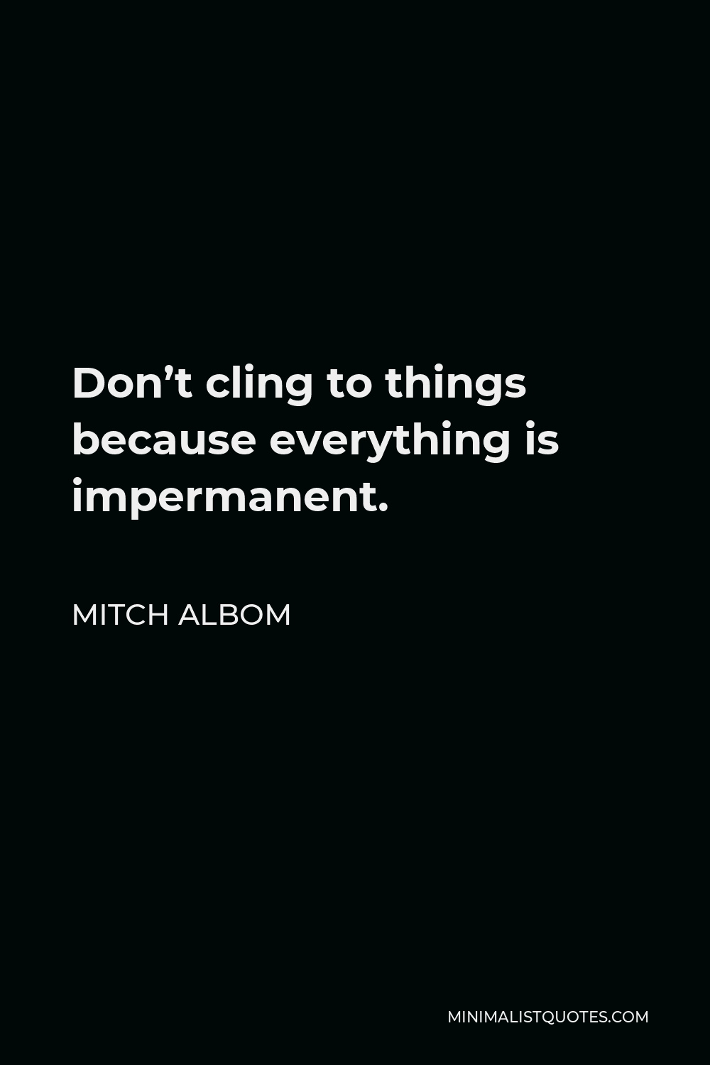 Mitch Albom Quote: Don't cling to things because everything is impermanent.