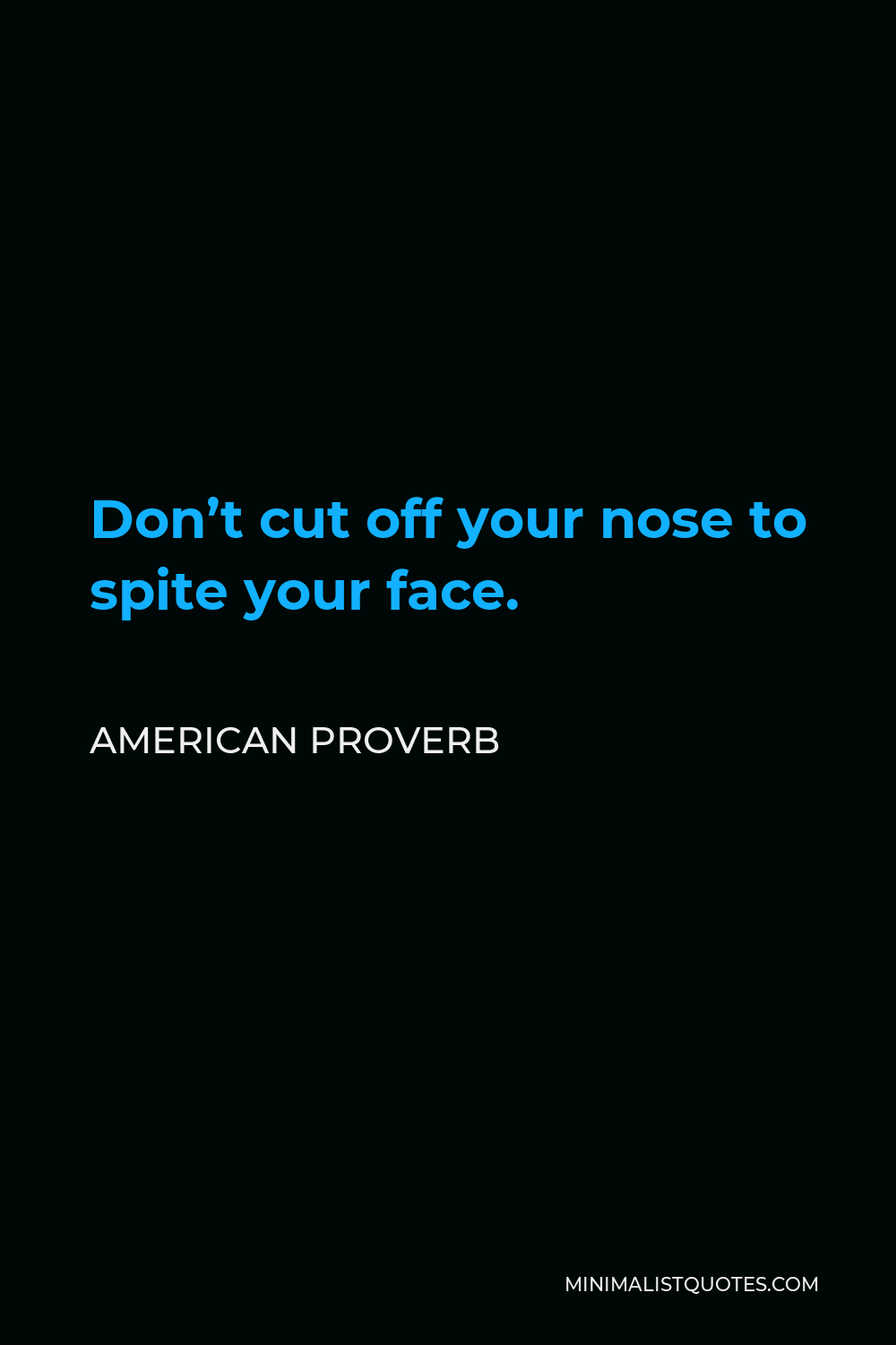 American Proverb Quote - Don’t cut off your nose to spite your face.