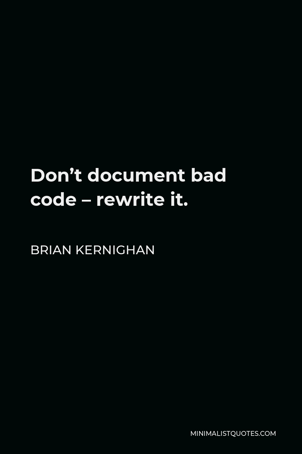 Brian Kernighan Quote - Don’t document bad code – rewrite it.
