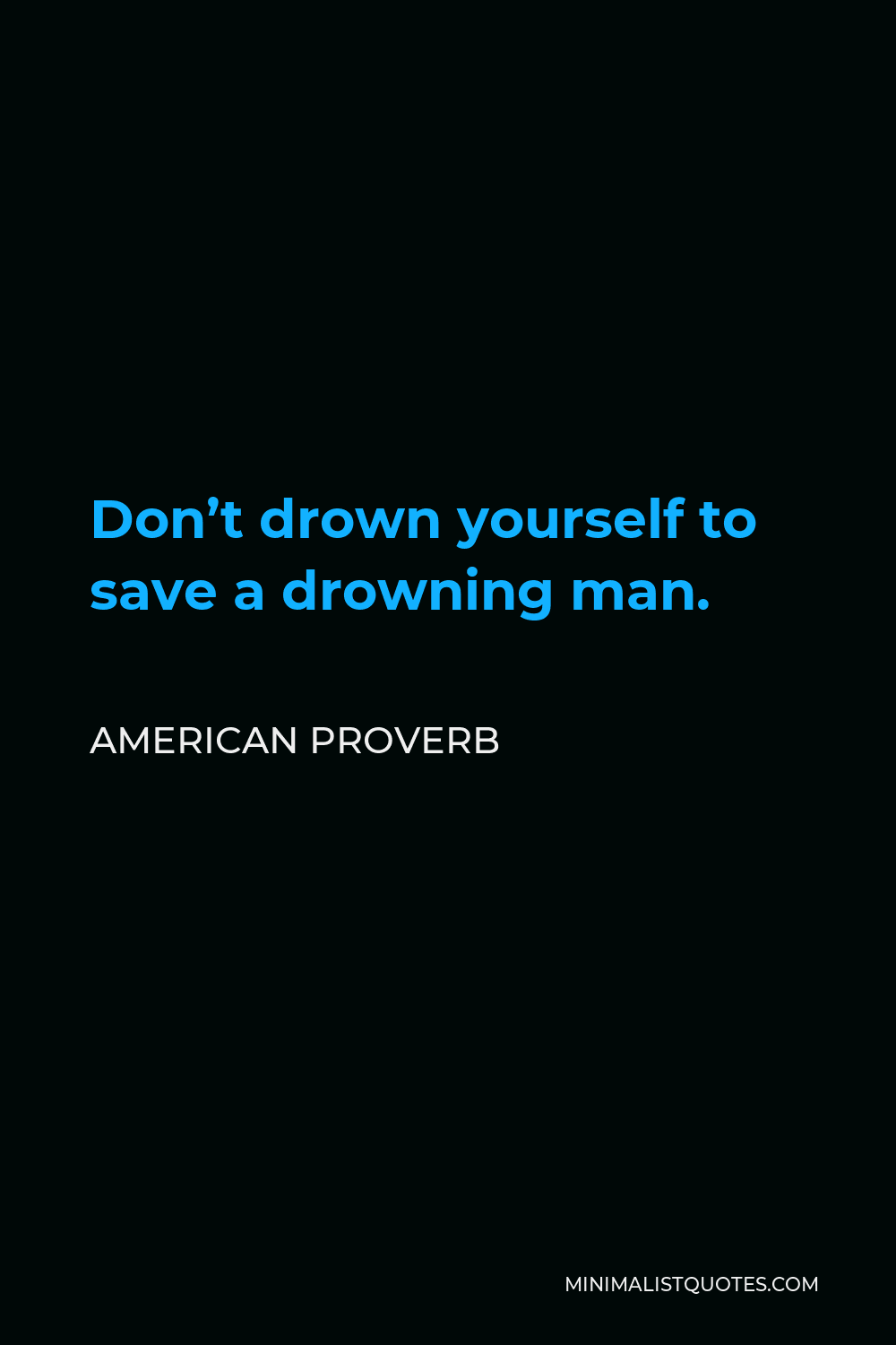 American Proverb Quote - Don’t drown yourself to save a drowning man.