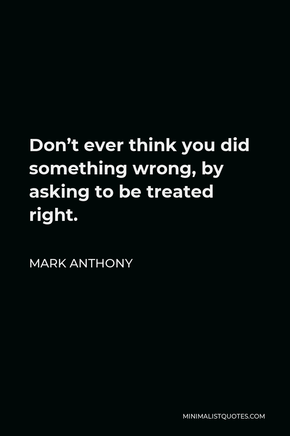 Mark Anthony Quote - Don’t ever think you did something wrong, by asking to be treated right.