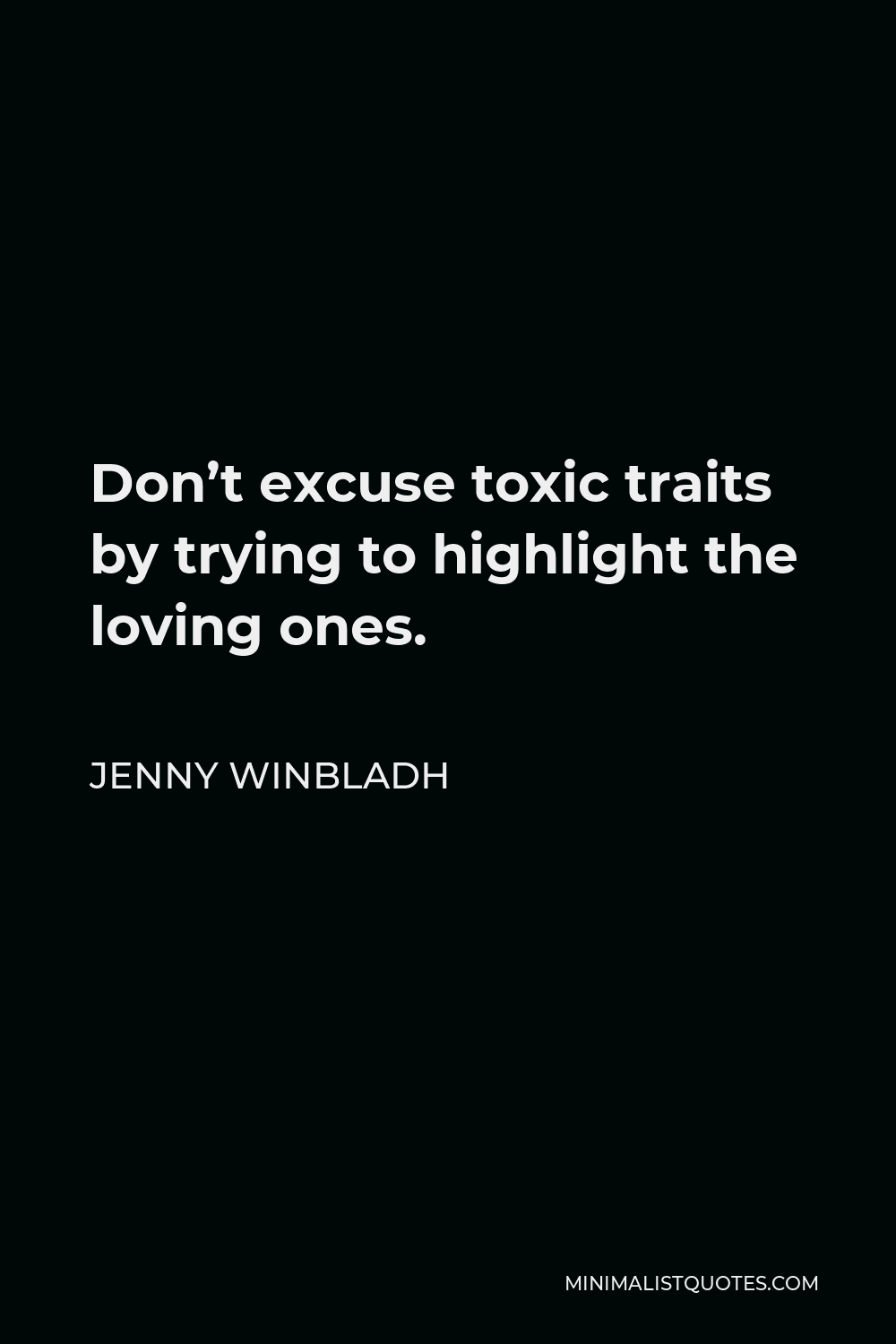 Jenny Winbladh Quote - Don’t excuse toxic traits by trying to highlight the loving ones.