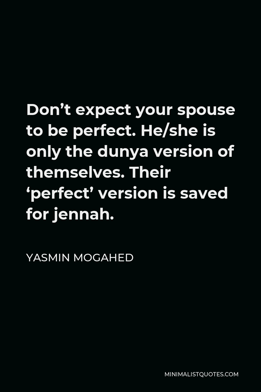 Yasmin Mogahed Quote - Don’t expect your spouse to be perfect. He/she is only the dunya version of themselves. Their ‘perfect’ version is saved for jennah.
