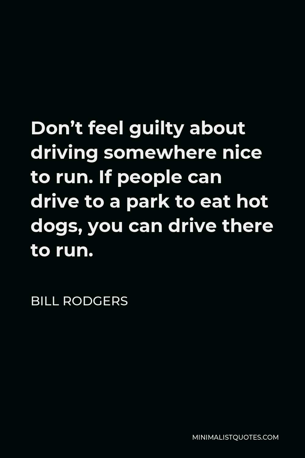 Bill Rodgers Quote - Don’t feel guilty about driving somewhere nice to run. If people can drive to a park to eat hot dogs, you can drive there to run.