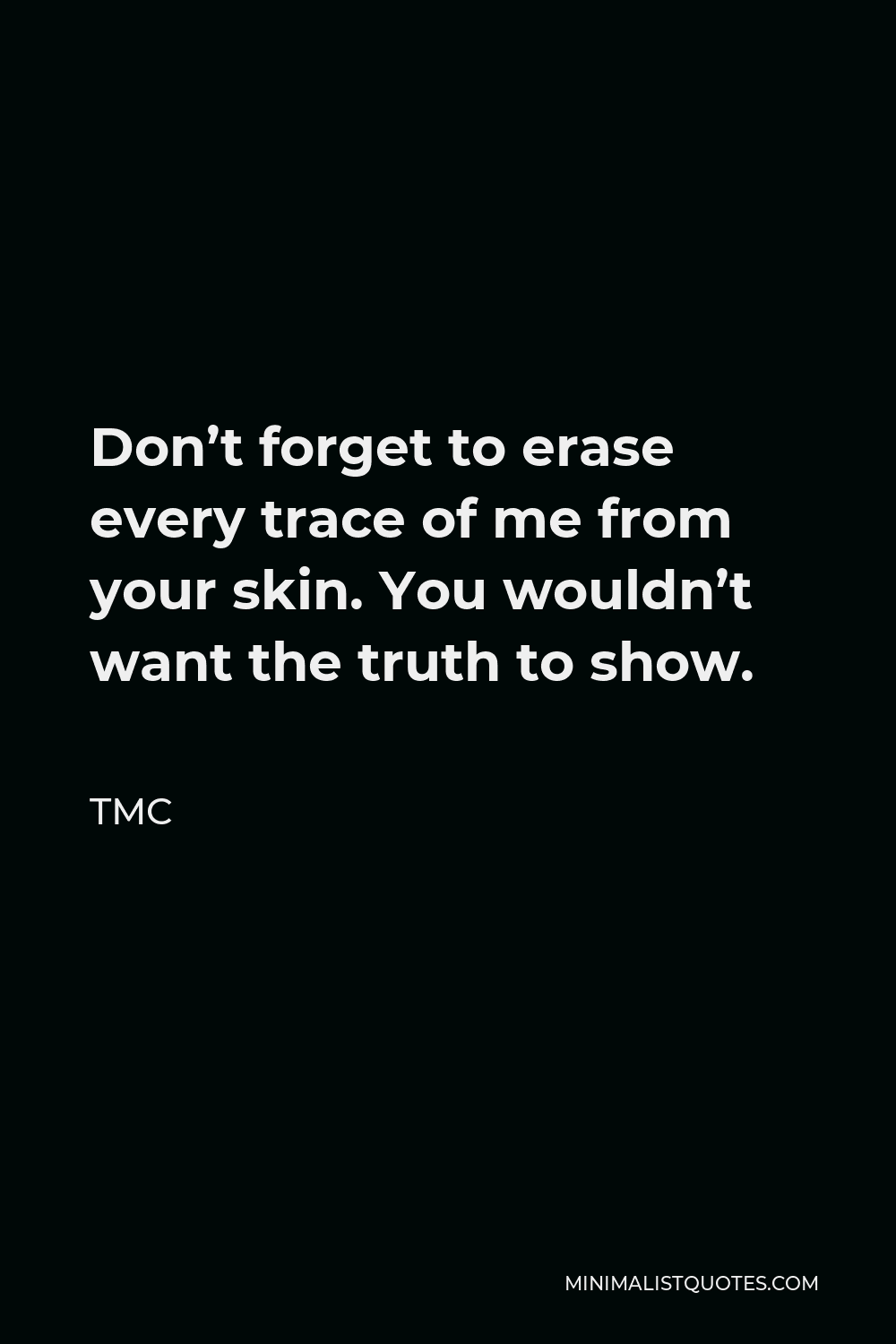 TMC Quote - Don’t forget to erase every trace of me from your skin. You wouldn’t want the truth to show.