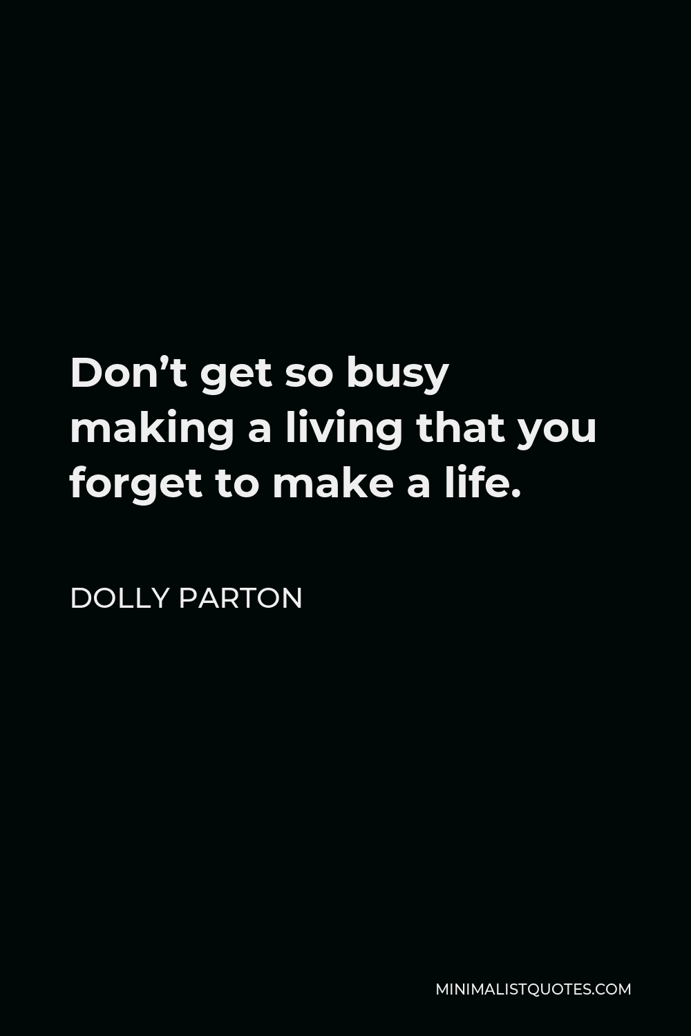 Never Get So Busy Making A Living That You Forget To Make A Life Dolly Parton Quote: Don't Get So Busy Making A Living That You Forget To  Make A Life.