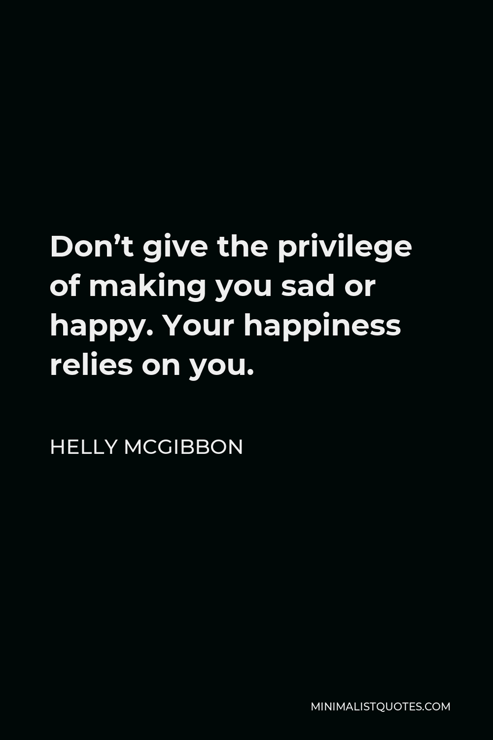 Helly McGibbon Quote - Don’t give the privilege of making you sad or happy. Your happiness relies on you.