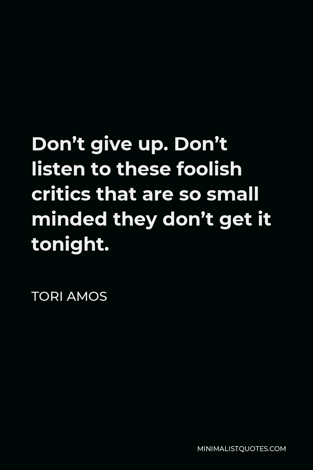 Tori Amos Quote - Don’t give up. Don’t listen to these foolish critics that are so small minded they don’t get it tonight.
