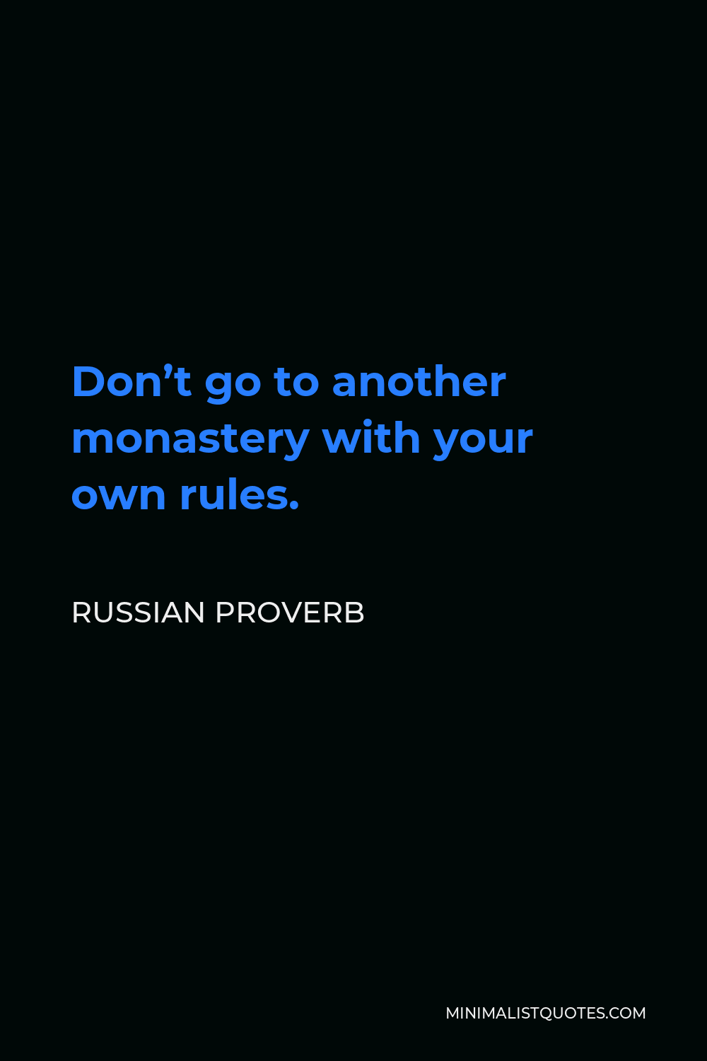 Russian Proverb Quote - Don’t go to another monastery with your own rules.