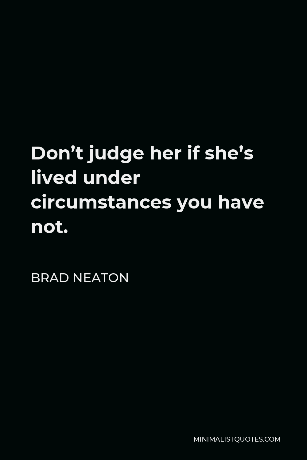 Brad Neaton Quote - Don’t judge her if she’s lived under circumstances you have not.